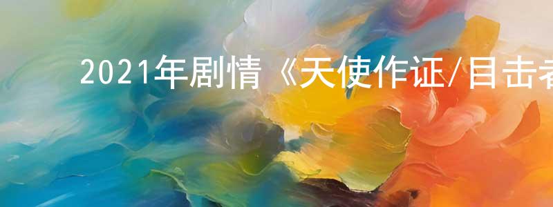﻿边春晖发布﻿2021年剧情《天使作证/目击者》BD中英双字迅雷下载_电影天堂